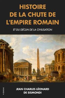 Histoire de la chute de l'Empire Romain et du dclin de la civilisation.  Jean Charles Leonard de Sismondi