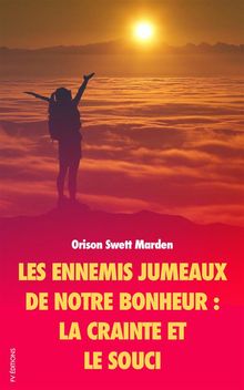 Les ennemis jumeaux de notre Bonheur.  Orison Swett Marden