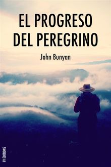 El progreso del peregrino: Viaje de Cristiano a la Ciudad Celestial bajo el smil de un sueo.  John Bunyan