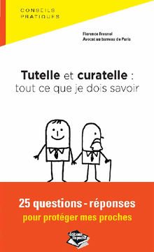 Tutelle et curatelle: tout ce que je dois savoir 25 questions-rponses pour protger mes proches.  Florence Fresnel