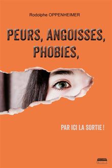 Peurs, angoisses, phobies, par ici la sortie !.  Rodolphe Oppenheimer