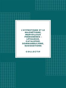 L'hypnotisme et le magntisme, merveilleux phnomnes : lthargie, catalepsie, somnambulisme, suggestions (1890).  Collectif