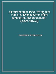 Histoire politique de la monarchie anglo-saxonne : (449-1066).  Hubert Pierquin