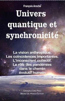 Univers quantique et synchronicit. La vision anthropique. Les concidences importantes. L'inconscient collectif. Le rle des pandmies dans le chemin volutif humain.  Franois Aroche