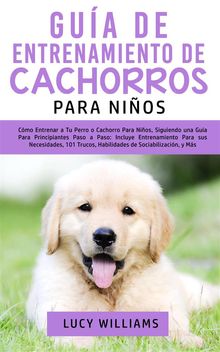 Gua de Entrenamiento de Cachorros Para Nios.  Lucy Williams