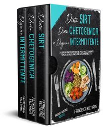 DIETA SIRT, DIETA CHETOGENICA E DIGIUNO INTERMITTENTE; 3 Libri in Uno per Perdere Peso Velocemente Senza Sforzo. Include Gustose Ricette.  Francesca Beltrame