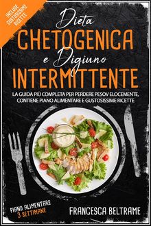 DIETA CHETOGENICA E DIGIUNO INTERMITTENTE; La Guida Pi Completa Per Perdere Peso Velocemente, Contiene Piano Alimentare e Gustosissime ricette.  Francesca Beltrame