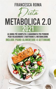 DIETA METABOLICA 2.0 2021; La Guida Pi Completa e Aggiornata Per Perdere Peso Velocemente e Riattivare Il Metabolismo. Include Piano Alimentare 4 Settimane.  Francesca Roma