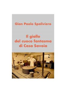 Il giallo del cuoco fantasma di Casa Savoia.  Gian Paolo Spaliviero