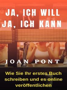 JA, ICH WILL. JA, ICH KANN. Wie Sie Ihr erstes Buch schreiben und online verffentlichen.  JOAN PONT GALMS