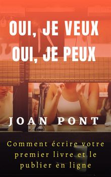 Oui, je veux. Oui, je peux. Comment crire votre premier livre et le publier en ligne.  JOAN PONT GALMS