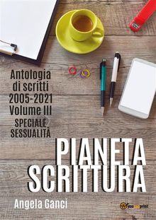 Pianeta scrittura. Antologia di scritti 2005-2021. Volume III. Speciale sessualit.  Angela Ganci