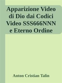 Apparizione Video di Dio dai Codici Video SSS666NNN e Eterno Ordine.  Anton Cristian Talin