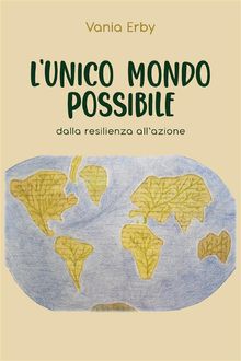 L'Unico mondo possibile. dalla resilienza all'azione.  Vania Erby