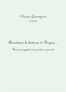 Accendiamo la lanterna di Diogene... una passeggiata tra passato e presente.  Renata Grancagnolo