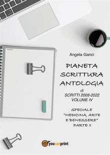 Pianeta Scrittura.  Antologia di scritti 2008-2022 Volume IV  Speciale "Medicina, Arte e Benessere" - Parte II.  Angela Ganci