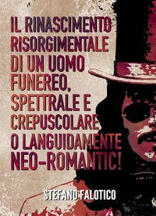 Il rinascimento risorgimentale di un uomo funereo, spettrale e crepuscolare o languidamente NEO-romantic!.  Stefano Falotico