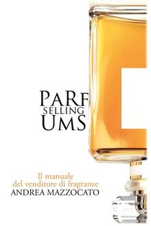 PaRfUmS Selling. Il manuale del venditore di fragranze.  Andrea Mazzocato