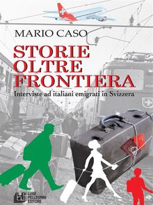 Storie oltre frontiera. Interviste ad italiani emigrati in Svizzera.  Mario Caso