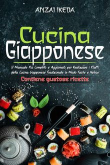 CUCINA GIAPPONESE: Il manuale pi completo e aggiornato per realizzare i piatti della cucina giapponese tradizionale in modo facile e veloce. CONTIENE GUSTOSE RICETTE!.  Anzai Ikeda