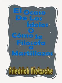 El Ocaso De Los dolos o Cmo Se Filosofa a Martillazos.  Friedrich Nietzsche