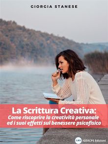 LA SCRITTURA CREATIVA: Come riscoprire la creativit personale ed i suoi effetti sul benessere psicofisico.  Giorgia Stanese