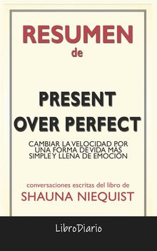 Present Over Perfect: Cambiar La Velocidad Por Una Forma De Vida Ms Simple Y Llena De Emocin de Shauna Niequist: Conversaciones Escritas.  LibroDiario