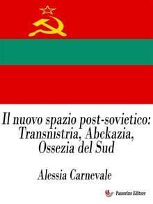 Il nuovo spazio post-sovietico: Transnistria, Abckazia, Ossezia del Sud.  Alessia Carnevale