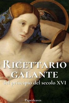 Ricettario galante del principio del secolo XVI.  (Anonimo)