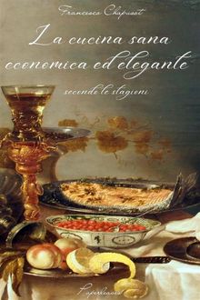 La cucina sana, economica ed elegante secondo le stagioni.  Francesco Chapusot