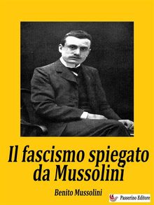 Il fascismo spiegato da Mussolini.  Benito Mussolini