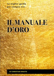 Il manuale d'oro. La miglior guida per compro oro.  Christian Dinato