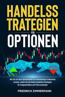 HANDELSSTRATEGIEN FR OPTIONEN. Wie Sie mit dem Optionshandel ein sechsstelliges Einkommen erzielen, indem Sie die besten bewhrten Strategien fr Fortgeschrittene und Profis anwenden.  Friedrich Zimmermann