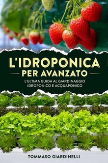 L'idroponica per avanzato. L'ultima guida al giardinaggio idroponico e acquaponico.  Tommaso Giardinelli