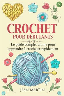 CROCHET POUR DBUTANTS. Le guide complet ultime pour apprendre  crocheter rapidement.  Jean Martin