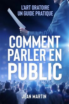 COMMENT PARLER EN PUBLIC. L'art oratoire : un guide pratique.  Jean Martin