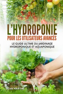 L'hydroponie pour les utilisateurs avancs. Le guide ultime du jardinage hydroponique et aquaponique.  Jean Martin