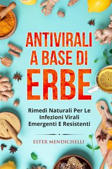 Antivirali a base di erbe. RIMEDI NATURALI PER LE INFEZIONI VIRALI EMERGENTI E RESISTENTI.  Ester Mendichelli