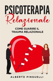 Psicoterapia relazionale. Come guarire il trauma relazionale.  Alberto Pinguelli