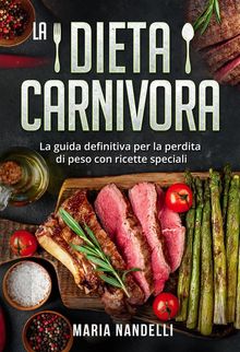 La dieta carnivora. La guida definitiva per la perdita di peso con ricette speciali.  Maria Nandelli