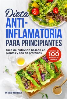 Dieta antiinflamatoria para principiantes. Gua de nutricin basada en plantas y alta en protenas (con ms de 100 deliciosas recetas).  Antonio Martinez