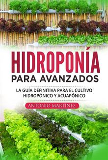 Hidropona para avanzados. La gua definitiva para el cultivo hidropnico y acuapnico.  Antonio Martinez