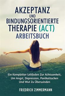 Akzeptanz und bindungsorientierte therapie (ACT) ARBEITSBUCH.  Friedrich Zimmermann