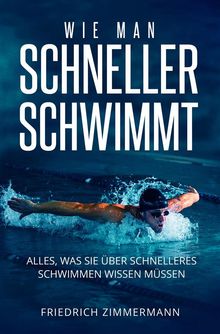 WIE MAN SCHNELLER SCHWIMMT. Alles, was Sie ber schnelleres Schwimmen wissen mssen.  Friedrich Zimmermann