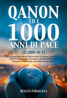 QANON ED I 1000 ANNI DI PACE (2 LIBRI IN 1). La battaglia per le nostre anime e la terra, scoprire come il nuovo ordine mondiale e gli Illuminati hanno dirottato il mondo per controllare la tua mente.  Realt Parallela