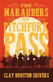 The Marauders Of Pitchfork Pass.  Clay Houston Shivers