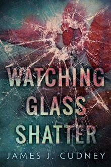 Watching Glass Shatter.  James J. Cudney