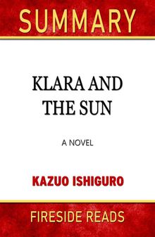 Klara and the Sun: A Novel by Kazuo Ishiguro: Summary by Fireside Reads.  Fireside Reads