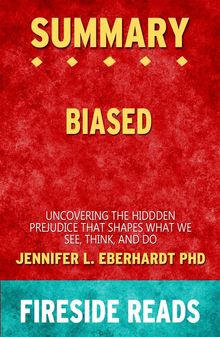 Biased: Uncovering the Hidden Prejudice That Shapes What We See, Think, and Do by Jennifer L. Eberhardt PhD: Summary by Fireside Reads.  Fireside Reads