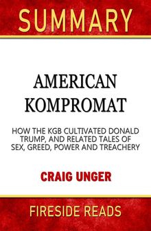 American Kompromat: How the KGB Cultivated Donald Trump, and Related Tales of Sex, Greed, Power and Treachery by Craig Unger: Summary by Fireside Reads.  Fireside Reads